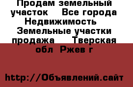 Продам земельный участок  - Все города Недвижимость » Земельные участки продажа   . Тверская обл.,Ржев г.